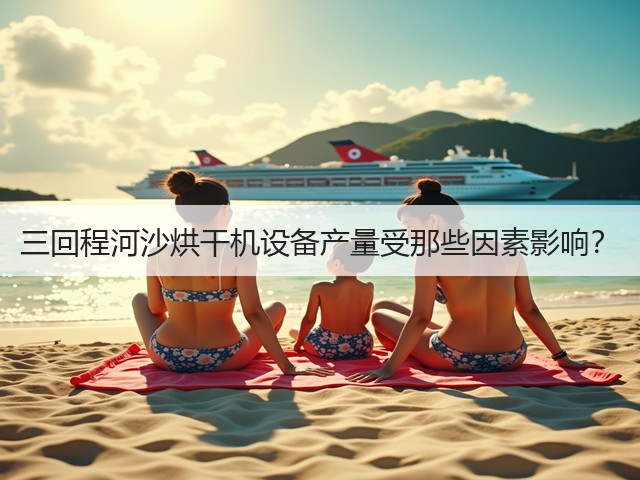 三回程河沙烘干机设备产量受那些因素影响?(图3) 三回程河沙烘干机设备产量受那些因素影响?(图3)
