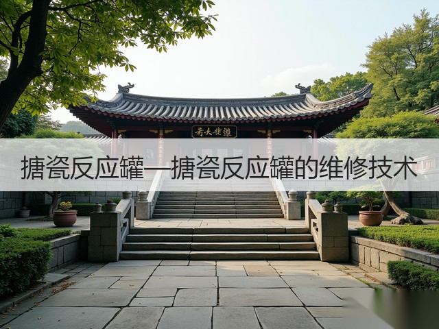 搪瓷反应罐—搪瓷反应罐的维修技术(图3) 搪瓷反应罐—搪瓷反应罐的维修技术(图3)