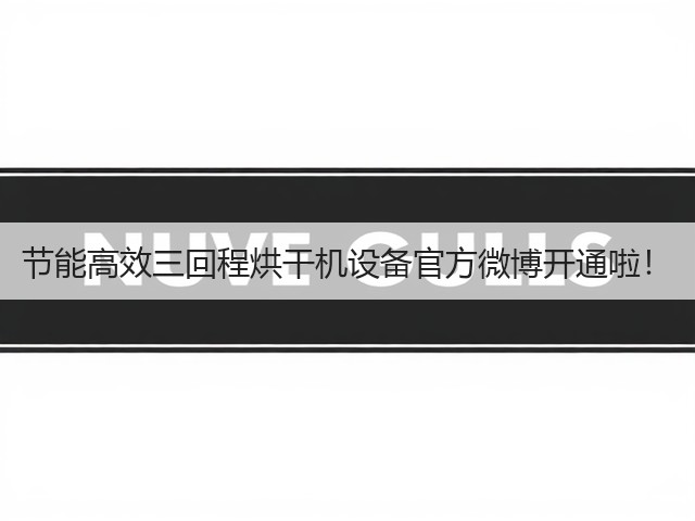 节能高效三回程烘干机设备官方微博开通啦!(图2) 节能高效三回程烘干机设备官方微博开通啦!(图2)
