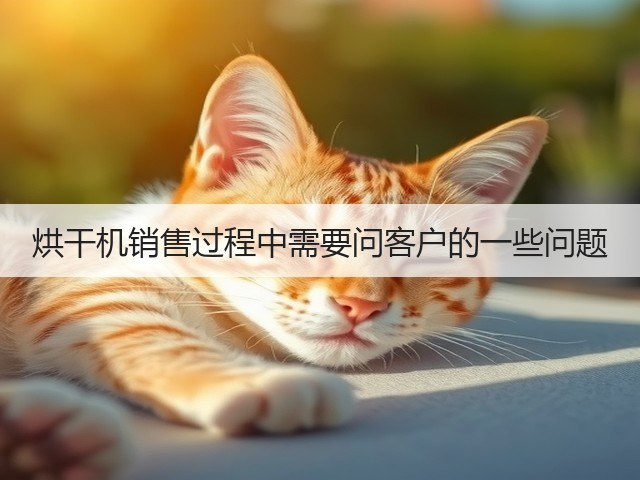 烘干机销售过程中需要问客户的一些问题(图3) 烘干机销售过程中需要问客户的一些问题(图3)