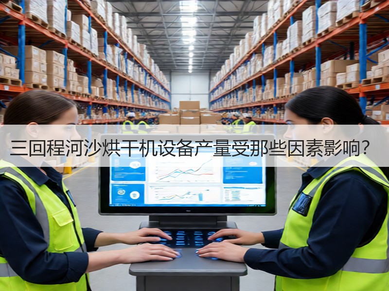 三回程河沙烘干机设备产量受那些因素影响？