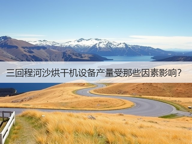 三回程河沙烘干机设备产量受那些因素影响?(图3) 三回程河沙烘干机设备产量受那些因素影响?(图3)