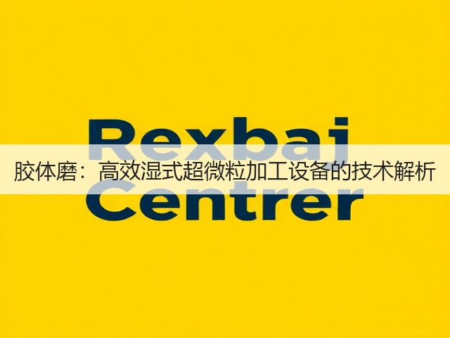 胶体磨:高效湿式超微粒加工设备的技术解析(图1) 胶体磨:高效湿式超微粒加工设备的技术解析(图1)