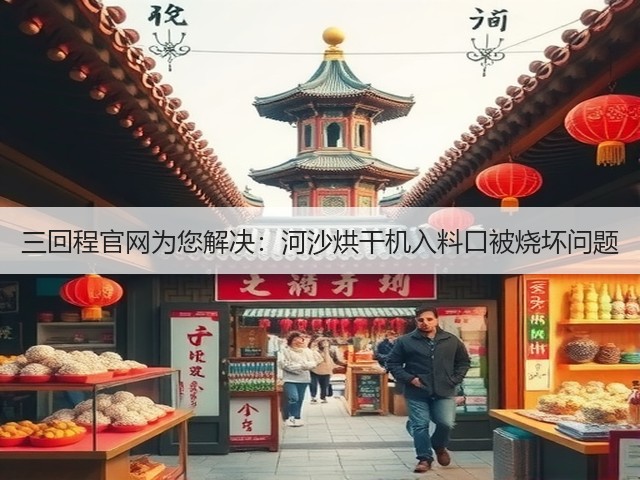 三回程官网为您解决：河沙烘干机入料口被烧坏问题(图1)