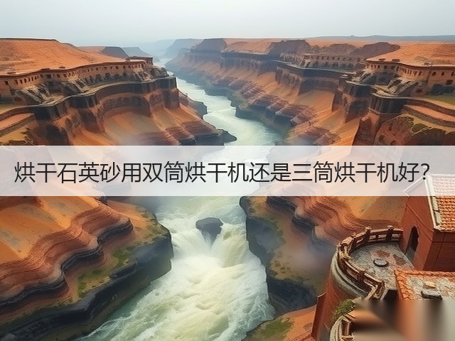 烘干石英砂用双筒烘干机还是三筒烘干机好?(图2) 烘干石英砂用双筒烘干机还是三筒烘干机好?(图2)
