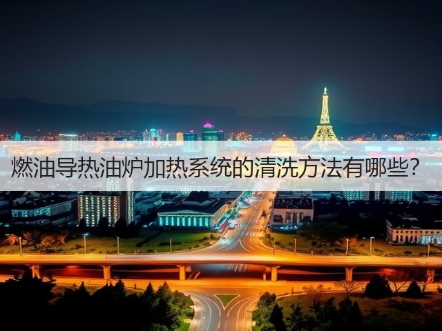 燃油导热油炉加热系统的清洗方法有哪些?(图1) 燃油导热油炉加热系统的清洗方法有哪些?(图1)
