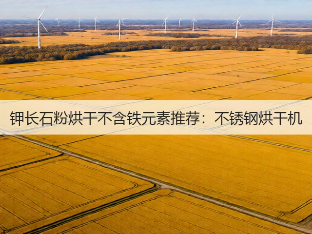 钾长石粉烘干不含铁元素推荐:不锈钢烘干机(图1) 钾长石粉烘干不含铁元素推荐:不锈钢烘干机(图1)