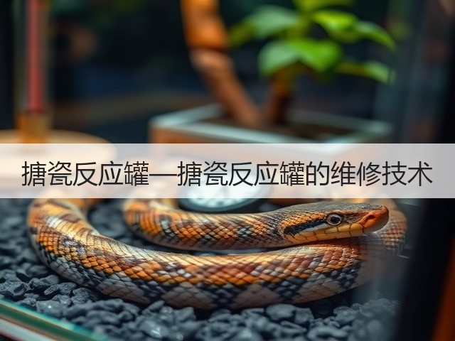 搪瓷反应罐—搪瓷反应罐的维修技术(图2) 搪瓷反应罐—搪瓷反应罐的维修技术(图2)