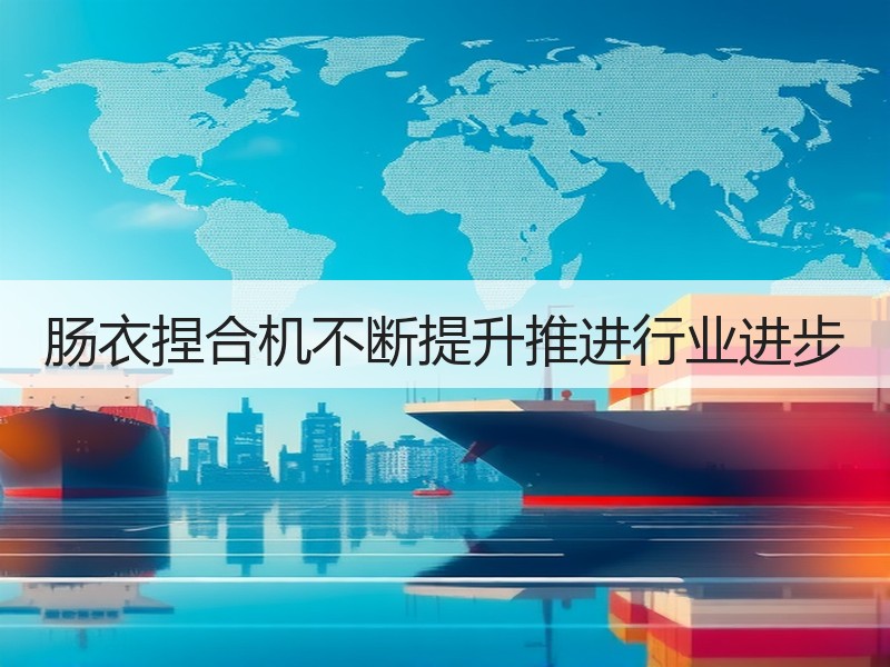 肠衣捏合机不断提升推进行业进步