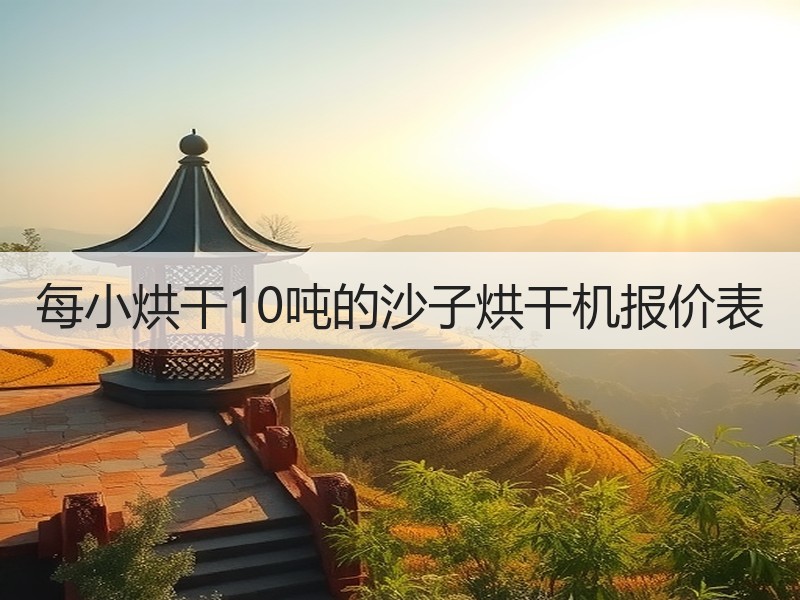 每小烘干10吨的沙子烘干机报价表 每小烘干10吨的沙子烘干机报价表