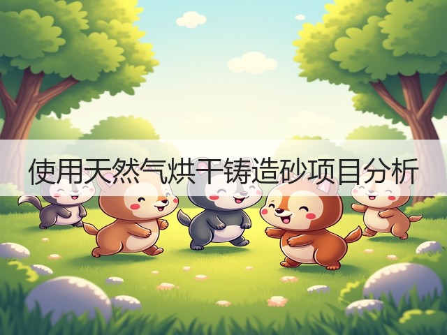 使用天然气烘干铸造砂项目分析(图3)