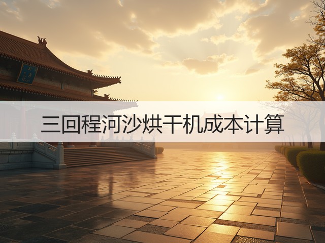 三回程河沙烘干机成本计算(图1)