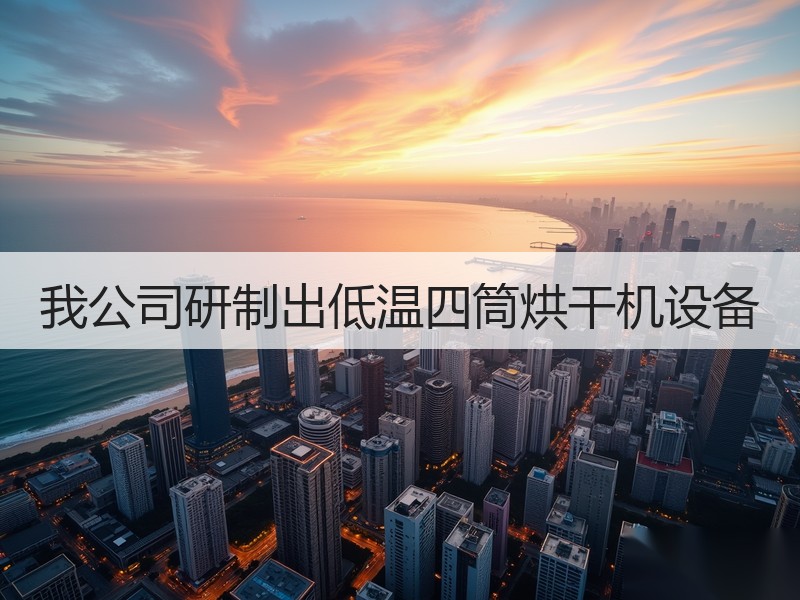 我公司研制出低温四筒烘干机设备