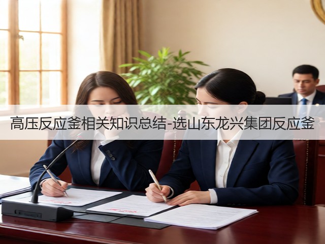 高压反应釜相关知识总结-选山东龙兴集团反应釜(图2)