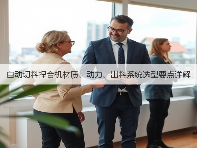 自动切料捏合机材质、动力、出料系统选型要点详解(图1) 自动切料捏合机材质、动力、出料系统选型要点详解(图1)