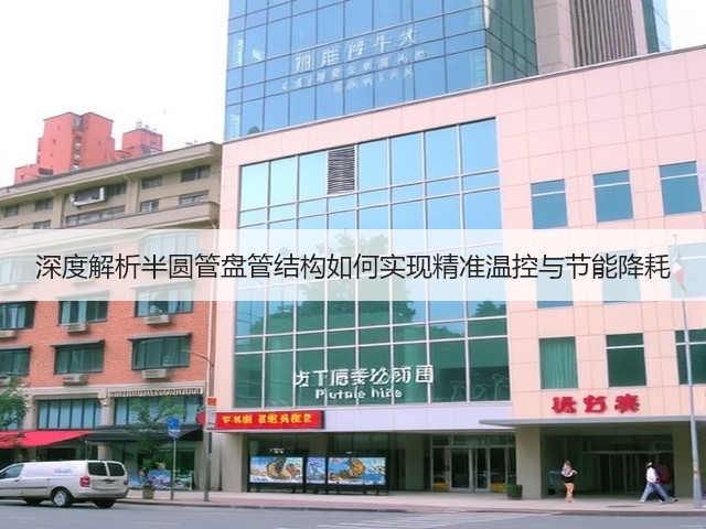 深度解析半圆管盘管结构如何实现精准温控与节能降耗(图3) 深度解析半圆管盘管结构如何实现精准温控与节能降耗(图3)