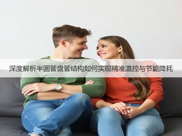 深度解析半圆管盘管结构如何实现精准温控与节能降耗(图1) 深度解析半圆管盘管结构如何实现精准温控与节能降耗(图1)