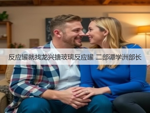 反应罐就找龙兴搪玻璃反应罐 二部谭学洲部长(图3) 反应罐就找龙兴搪玻璃反应罐 二部谭学洲部长(图3)