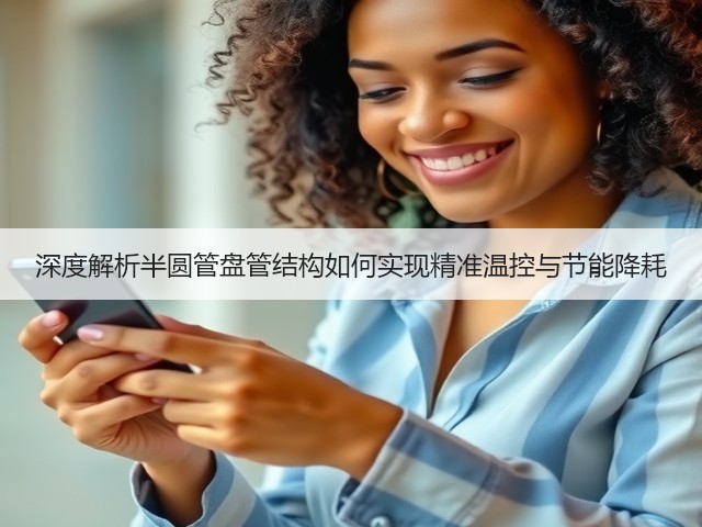 深度解析半圆管盘管结构如何实现精准温控与节能降耗(图3) 深度解析半圆管盘管结构如何实现精准温控与节能降耗(图3)
