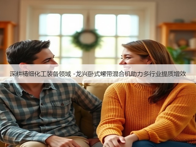 深耕精细化工装备领域 -龙兴卧式螺带混合机助力多行业提质增效(图3) 深耕精细化工装备领域 -龙兴卧式螺带混合机助力多行业提质增效(图3)