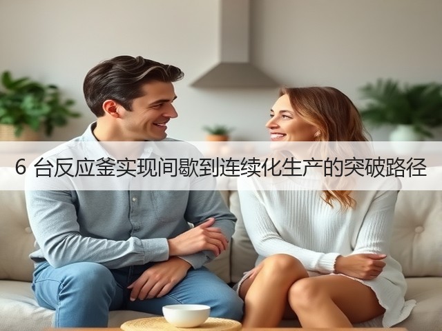 6 台反应釜实现间歇到连续化生产的突破路径(图1) 6 台反应釜实现间歇到连续化生产的突破路径(图1)